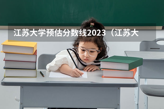 江苏大学预估分数线2023（江苏大学各专业录取分数线）