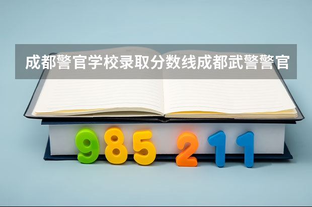 成都警官学校录取分数线成都武警警官学院义务兵考军校录取分数多少分？