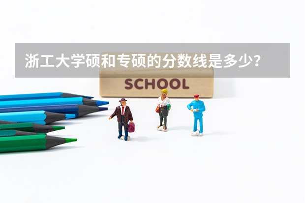 浙工大学硕和专硕的分数线是多少？