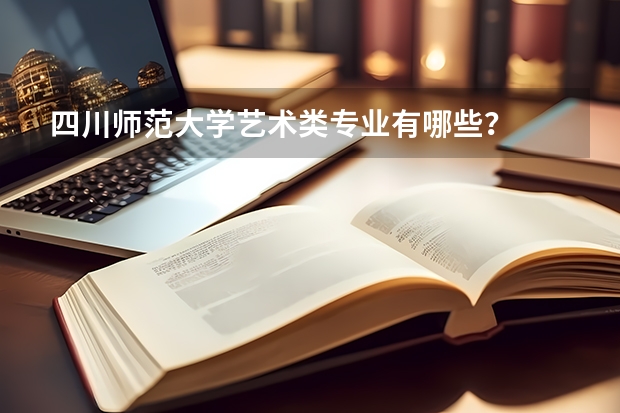 四川师范大学艺术类专业有哪些？