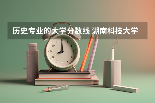 历史专业的大学分数线 湖南科技大学历史类分数线