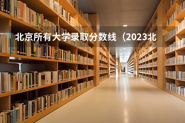 北京所有大学录取分数线（2023北京985与211高校录取分数线排名公布）