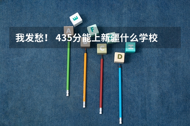 我发愁！ 435分能上新疆什么学校？