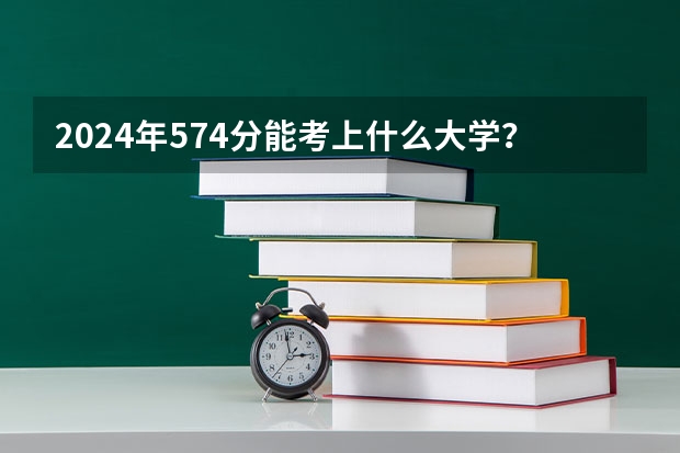 2024年574分能考上什么大学？