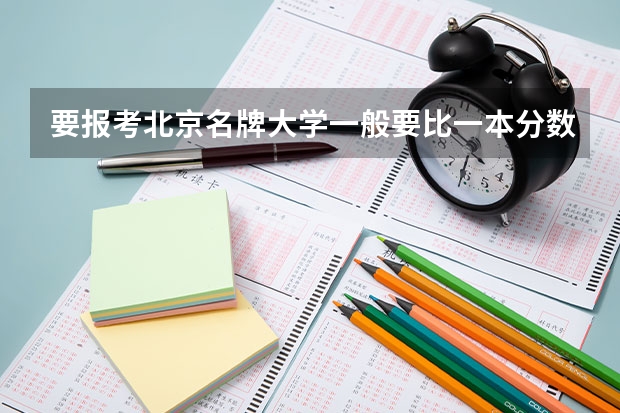 要报考北京名牌大学一般要比一本分数线高多少？