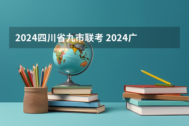 2024四川省九市联考 2024广东高考采用新试卷结构？官方最新回应来啦！附九省联考试卷和答案