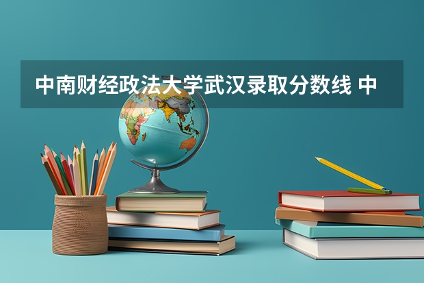 中南财经政法大学武汉录取分数线 中南财经政法大学国家专项分数线