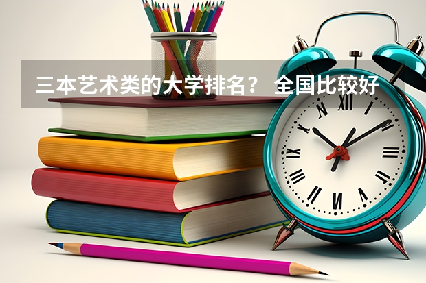 三本艺术类的大学排名？ 全国比较好的三本院校