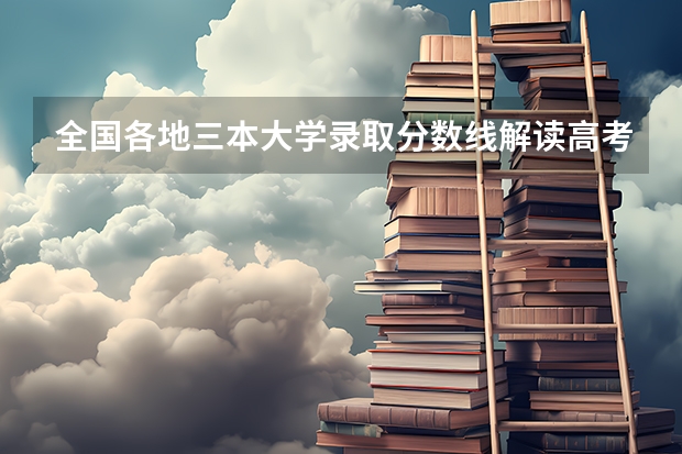 全国各地三本大学录取分数线解读高考三本大学排名及分数线 三本艺术类的大学排名？