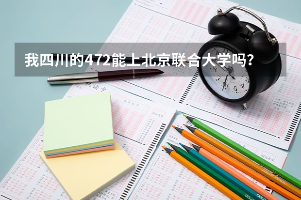 我四川的472能上北京联合大学吗？谢谢