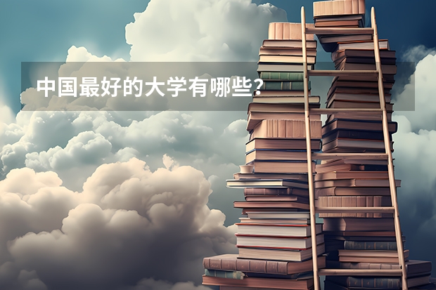 中国最好的大学有哪些？