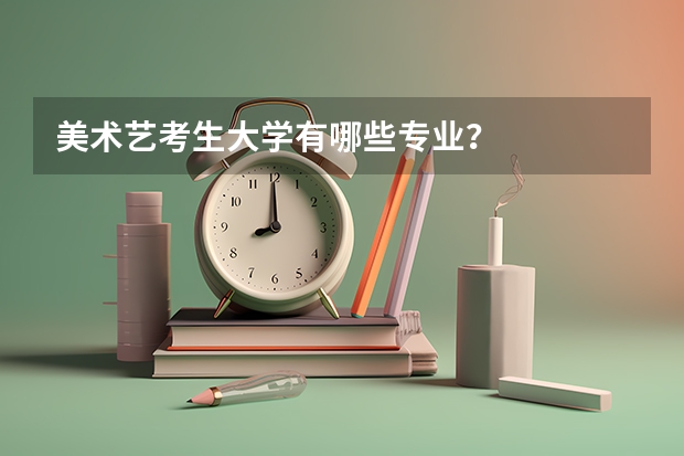 美术艺考生大学有哪些专业？