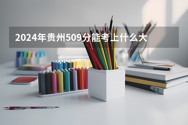 2024年贵州509分能考上什么大学？