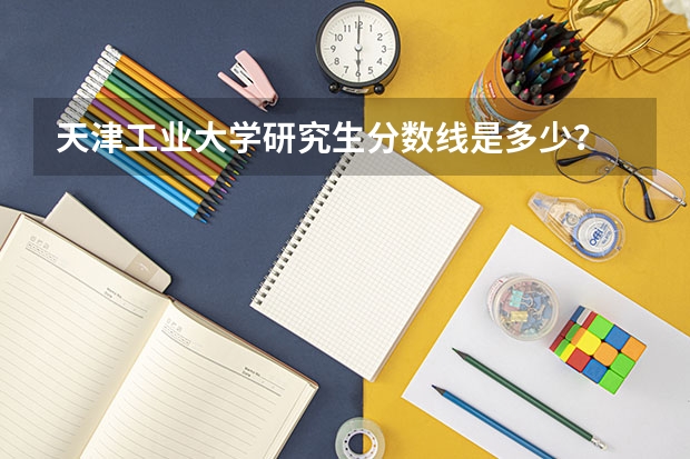 天津工业大学研究生分数线是多少？