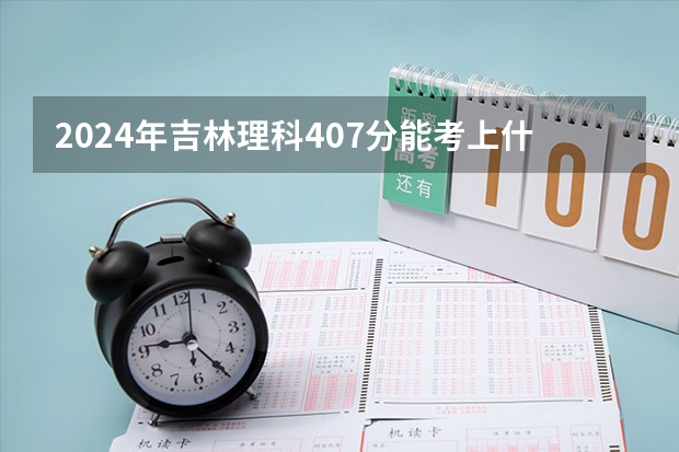 2024年吉林理科407分能考上什么大学？