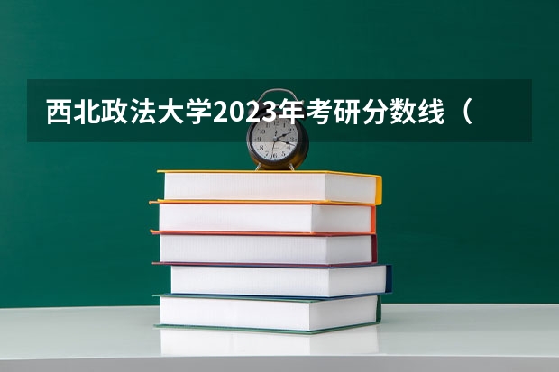 西北政法大学2023年考研分数线（西安政法大学高考录取分数线文科特长生录取分数）