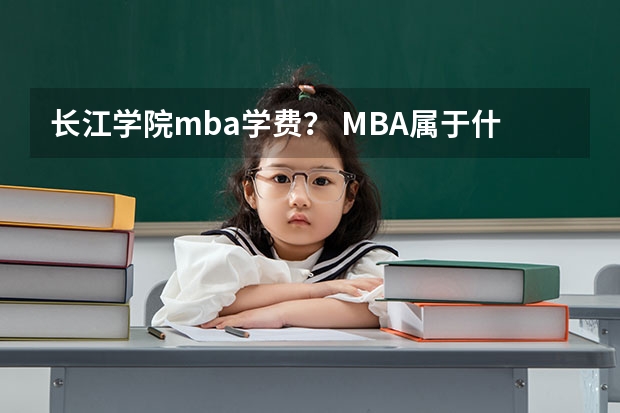 长江学院mba学费？ MBA属于什么学院？