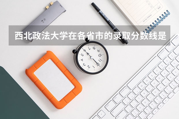 西北政法大学在各省市的录取分数线是多少？