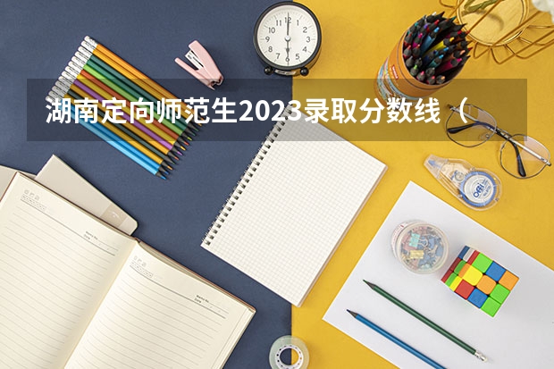 湖南定向师范生2023录取分数线（怀化学院专科录取分数线）