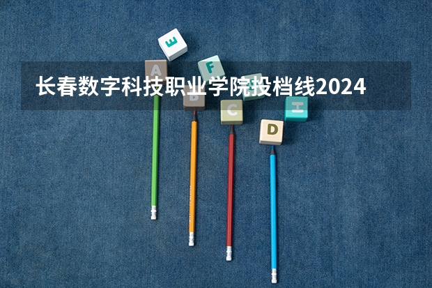 长春数字科技职业学院投档线2024 海南2024本科普通批院校专业组征集志愿投档线公布（含民族班和预科班）