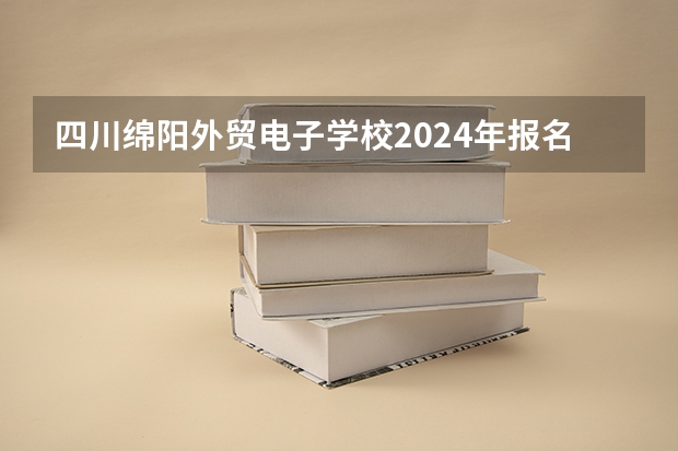 四川绵阳外贸电子学校2024年报名一年多少学费