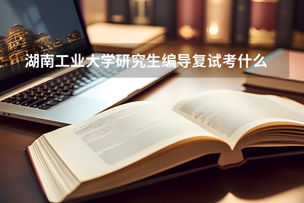 湖南工业大学研究生编导复试考什么