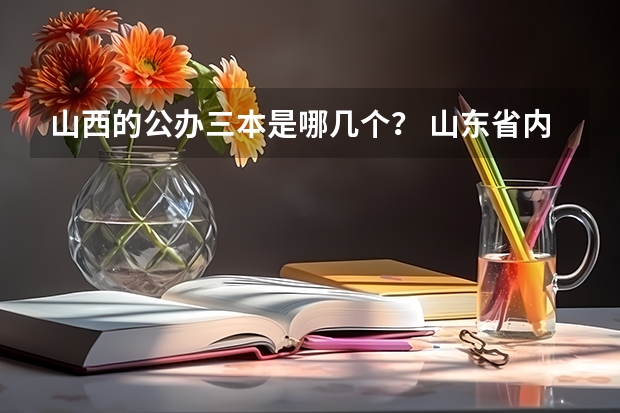 山西的公办三本是哪几个？ 山东省内的二本大学