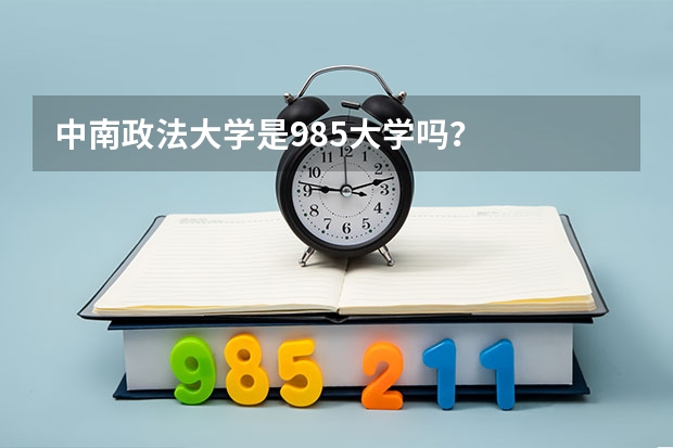 中南政法大学是985大学吗？