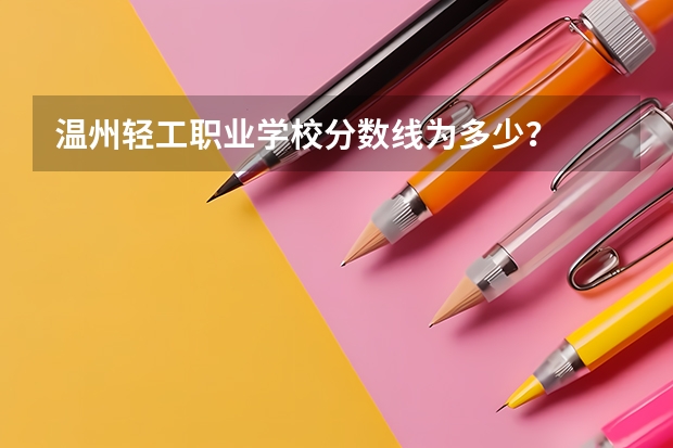 温州轻工职业学校分数线为多少？