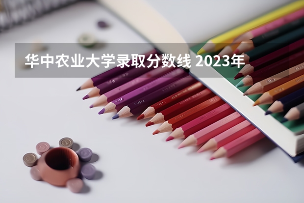 华中农业大学录取分数线 2023年大学文科录取线