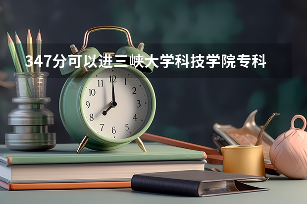 347分可以进三峡大学科技学院专科吗？