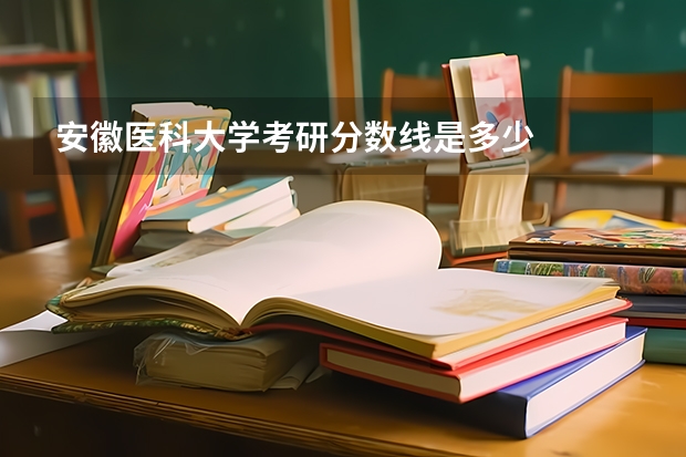 安徽医科大学考研分数线是多少