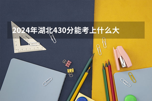 2024年湖北430分能考上什么大学？