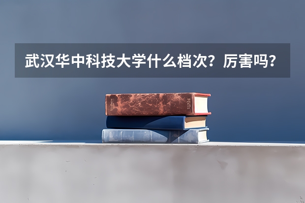 武汉华中科技大学什么档次？厉害吗？全国认可度怎么样？