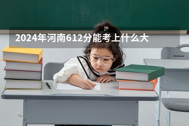 2024年河南612分能考上什么大学？