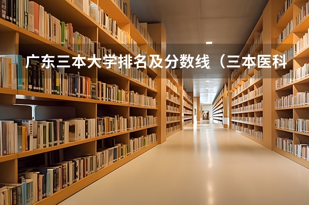 广东三本大学排名及分数线（三本医科大学排名及分数线）