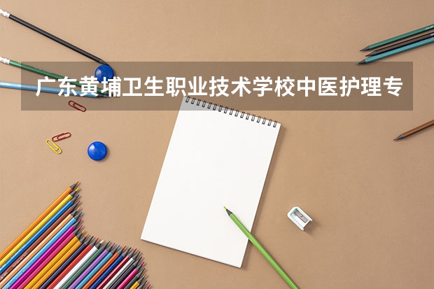 广东黄埔卫生职业技术学校中医护理专业招生分数多少？