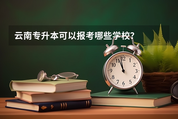 云南专升本可以报考哪些学校？