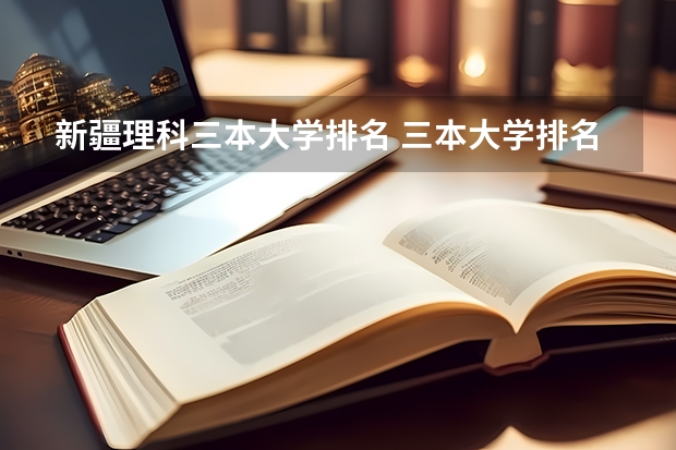 新疆理科三本大学排名 三本大学排名基本信息