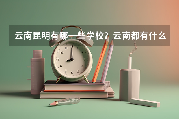 云南昆明有哪一些学校？云南都有什么大学？