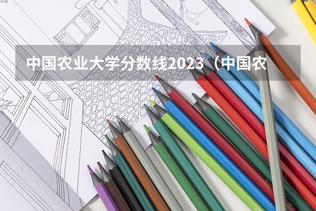 中国农业大学分数线2023（中国农业大学分数线）