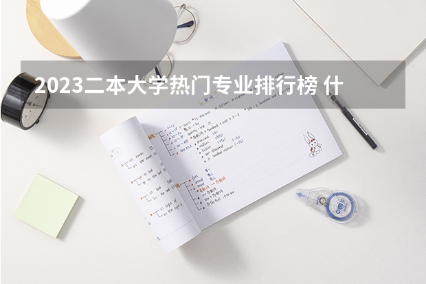 2023二本大学热门专业排行榜 什么专业最吃香