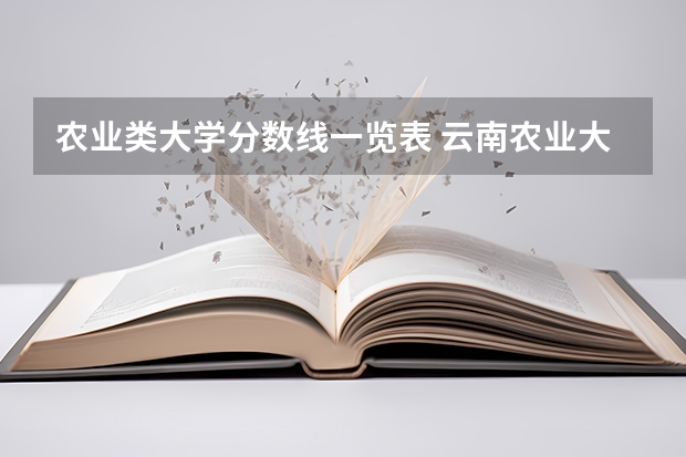 农业类大学分数线一览表 云南农业大学录取分数线