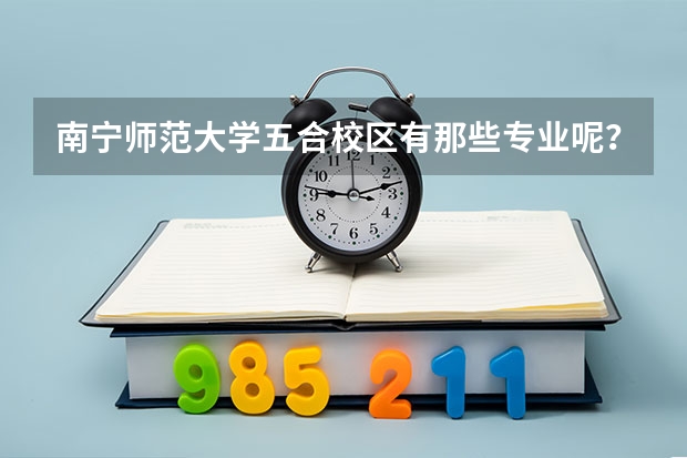 南宁师范大学五合校区有那些专业呢？