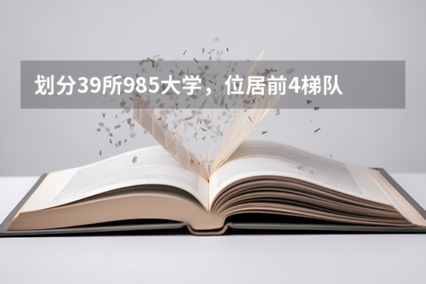 划分39所985大学，位居前4梯队的高校有哪些？