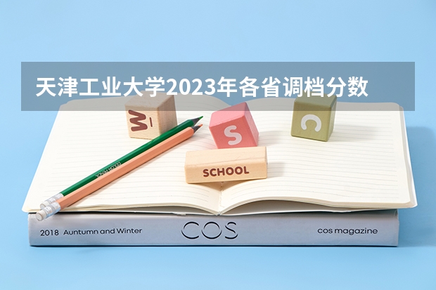 天津工业大学2023年各省调档分数线（天津工业大学录取分数线）