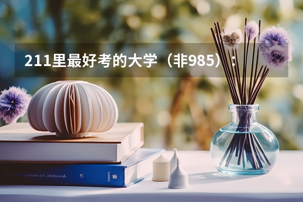 211里最好考的大学（非985）：最容易捡漏的211大学有哪些？