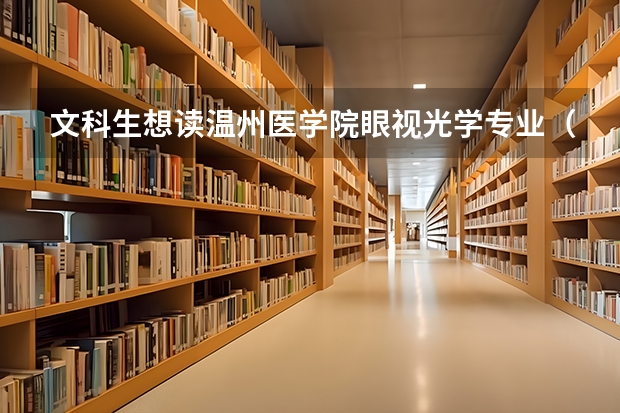 文科生想读温州医学院眼视光学专业（温医大录取分数线）