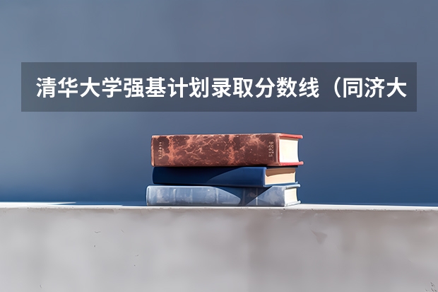 清华大学强基计划录取分数线（同济大学强基计划入围分数线）