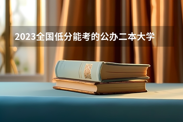 2023全国低分能考的公办二本大学 有哪些选择